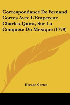 portada correspondance de fernand cortes avec l'empereur charles-quint, sur la conquete du mexique (1779) (in English)