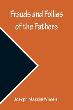 portada Frauds and Follies of the Fathers, A Review of the Worth of their Testimony to the Four Gospels