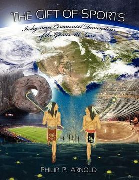 portada the gift of sports: indigenous ceremonial dimensions of the games we love (first edition) (en Inglés)