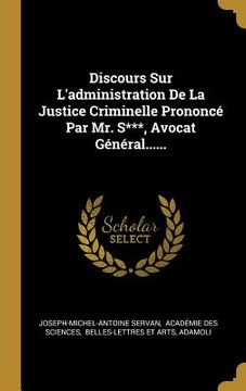 portada Discours Sur L'administration De La Justice Criminelle Prononcé Par Mr. S***, Avocat Général...... (in French)