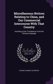portada Miscellaneous Notices Relating to China, and Our Commercial Intercourse With That Country: Including a Few Translations From the Chinese Language (en Inglés)