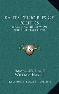portada kant's principles of politics: including his essay on perpetual peace (1891) (in English)
