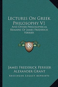 portada lectures on greek philosophy v1: and other philosophical remains of james frederick ferrier (en Inglés)
