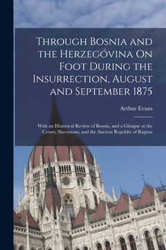 portada Through Bosnia and the Herzegóvina On Foot During the Insurrection, August and September 1875: With an Historical Review of Bosnia, and a Glimpse at t (in English)