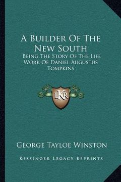 portada a builder of the new south: being the story of the life work of daniel augustus tompkins (en Inglés)