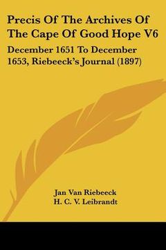 portada precis of the archives of the cape of good hope v6: december 1651 to december 1653, riebeeck's journal (1897) (en Inglés)