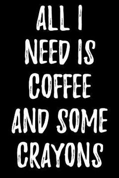 portada All I Need Is Coffee and Some Crayons (en Inglés)
