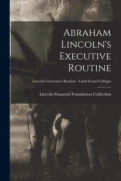 portada Abraham Lincoln's Executive Routine; Lincoln's Executive Routine - Land Grant Colleges (in English)