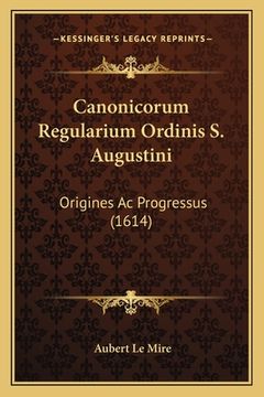 portada Canonicorum Regularium Ordinis S. Augustini: Origines Ac Progressus (1614) (en Latin)