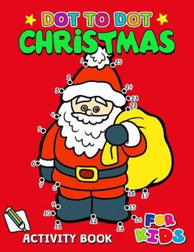 portada Dot to Dot Christmas Activity Book for Kids: Activity book for boy, girls, kids Ages 2-4,3-5,4-8 connect the dots, Coloring book, Dot to Dot (in English)