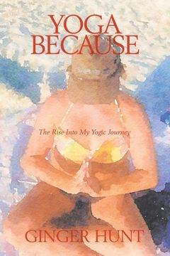 portada Yoga Because: The Rise into My Yogic Journey (en Inglés)