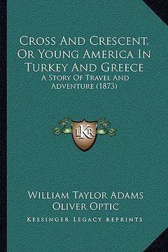 portada cross and crescent, or young america in turkey and greece: a story of travel and adventure (1873) (en Inglés)