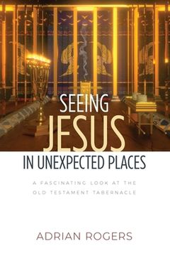 portada Seeing Jesus in Unexpected Places: A Fascinating Look at the Old Testament Tabernacle (en Inglés)