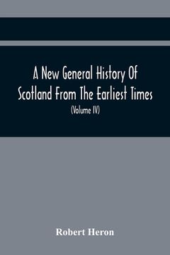 portada A New General History Of Scotland From The Earliest Times, To The Aera Of The Abolition Of The Hereditary Jurisdictions Of Subjects In Scotland In The (en Inglés)