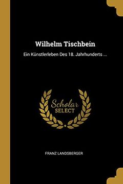 portada Wilhelm Tischbein: Ein Künstlerleben Des 18. Jahrhunderts ... 