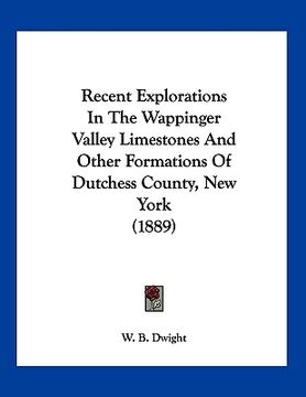 portada recent explorations in the wappinger valley limestones and other formations of dutchess county, new york (1889) (en Inglés)
