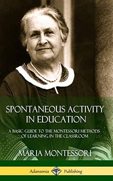 portada Spontaneous Activity in Education: A Basic Guide to the Montessori Methods of Learning in the Classroom (Hardcover) (en Inglés)