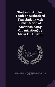 portada Studies in Applied Tactics / Authorized Translation (with Substitution of American Army Organization) by Major C. H. Barth (in English)