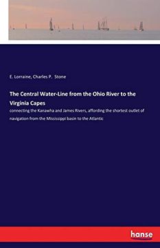 portada The Central Water-Line From the Ohio River to the Virginia Capes: Connecting the Kanawha and James Rivers, Affording the Shortest Outlet of Navigation (en Inglés)