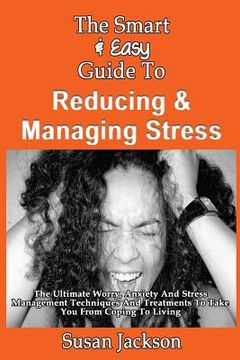 portada The Smart & Easy Guide To Reducing & Managing Stress: The Ultimate Worry, Anxiety And Stress Management Techniques And Treatments To Take You From Cop (en Inglés)