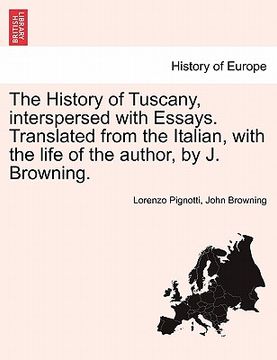 portada the history of tuscany, interspersed with essays. translated from the italian, with the life of the author, by j. browning. (en Inglés)