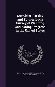 portada Our Cities, To-day and To-morrow; a Survey of Planning and Zoning Progress in the United States (en Inglés)
