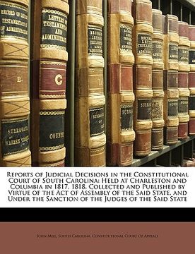 portada reports of judicial decisions in the constitutional court of south carolina: held at charleston and columbia in 1817, 1818. collected and published by