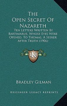 portada the open secret of nazareth: ten letters written by bartimarus, whose eyes were opened, to thomas, a seeker after truth (1906) (en Inglés)