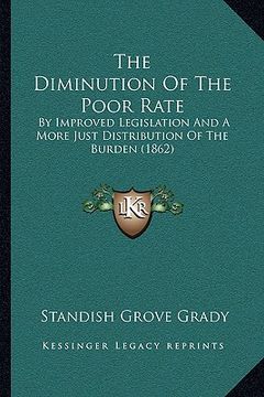 portada the diminution of the poor rate: by improved legislation and a more just distribution of the burden (1862) (en Inglés)