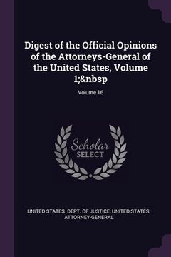portada Digest of the Official Opinions of the Attorneys-General of the United States, Volume 1; Volume 16