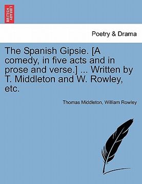 portada the spanish gipsie. [a comedy, in five acts and in prose and verse.] ... written by t. middleton and w. rowley, etc. (en Inglés)
