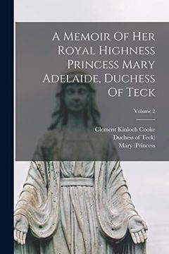 portada A Memoir of her Royal Highness Princess Mary Adelaide, Duchess of Teck; Volume 2 (en Inglés)