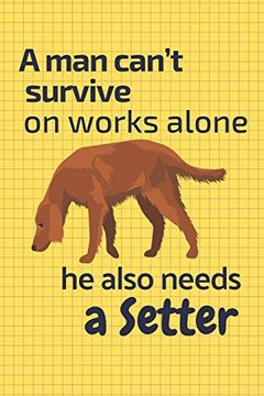 portada A man Can’T Survive on Works Alone he Also Needs a Setter: For Setter dog Fans 