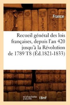 portada Recueil Général Des Lois Françaises, Depuis l'An 420 Jusqu'à La Révolution de 1789 T8 (Éd.1821-1833) (en Francés)