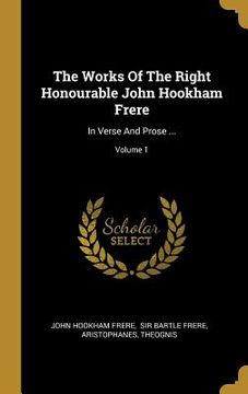 portada The Works Of The Right Honourable John Hookham Frere: In Verse And Prose ...; Volume 1 (en Inglés)