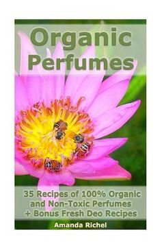 portada Organic Perfumes: 35 Recipes of 100% Organic and Non-Toxic Perfumes + Bonus Fresh Deo Recipes: (Aromatherapy, Essential Oils, Homemade P (in English)