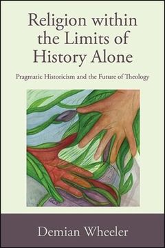 portada Religion Within the Limits of History Alone: Pragmatic Historicism and the Future of Theology (in English)