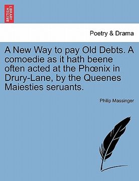 portada a new way to pay old debts. a comoedie as it hath beene often acted at the ph nix in drury-lane, by the queenes maiesties seruants. (en Inglés)