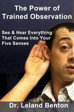 portada The Power of Trained Observation: See & Hear Everything That Comes Into Your Five Senses (en Inglés)