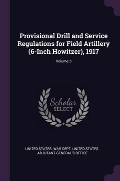 portada Provisional Drill and Service Regulations for Field Artillery (6-Inch Howitzer), 1917; Volume 3 (in English)