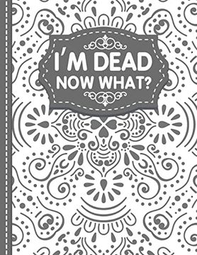 portada I'm Dead now What? End of Life Planner: End of Life Planner, Final Wishes, Funeral Details, Final Preparations…Make Life Easier for Those you Leave Behind 