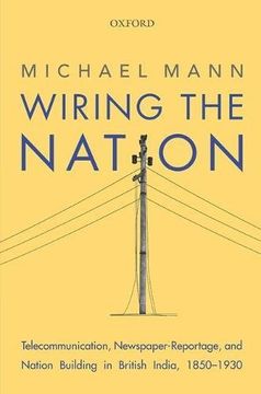portada Wiring the Nation: Telecommunication, Newspaper-Reportage, and Nation Building in British India, 1850-1930
