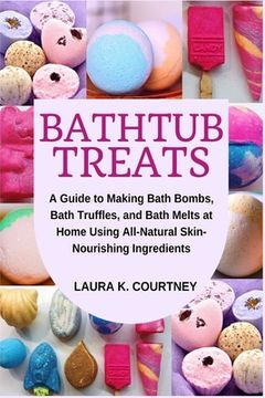 portada Bathtub Treats: A Guide to Making Bath Bombs, Truffles, and Melts at Home Using All-Natural Skin-Nourishing Ingredients (en Inglés)
