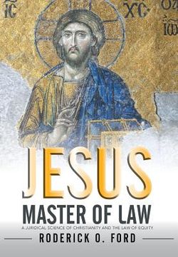 portada Jesus Master of Law: A Juridical Science of Christianity and the Law of Equity (en Inglés)