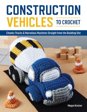 portada Construction Vehicles to Crochet: A Dozen Chunky Trucks and Mechanical Marvels Straight From the Building Site (in English)