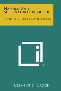 portada Natural and Supernatural Wedlock: A Lenten Course of Seven Sermons (en Inglés)