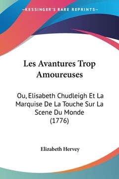 portada Les Avantures Trop Amoureuses: Ou, Elisabeth Chudleigh Et La Marquise De La Touche Sur La Scene Du Monde (1776) (in French)