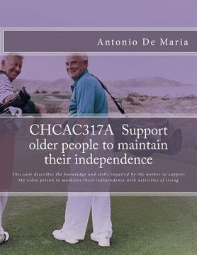 portada CHCAC317A Support older people to maintain their independence: This unit describes the knowledge and skills required by the worker to support the olde