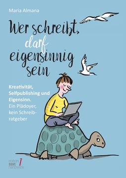 portada Wer schreibt, darf eigensinnig sein: Kreativität, Selfpublishing und Eigensinn. Ein Plädoyer, kein Schreibratgeber (in German)