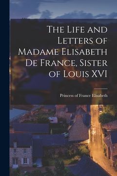 portada The Life and Letters of Madame Elisabeth de France, Sister of Louis XVI (in English)